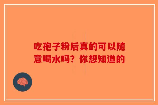 吃孢子粉后真的可以随意喝水吗？你想知道的-第1张图片-破壁灵芝孢子粉研究指南