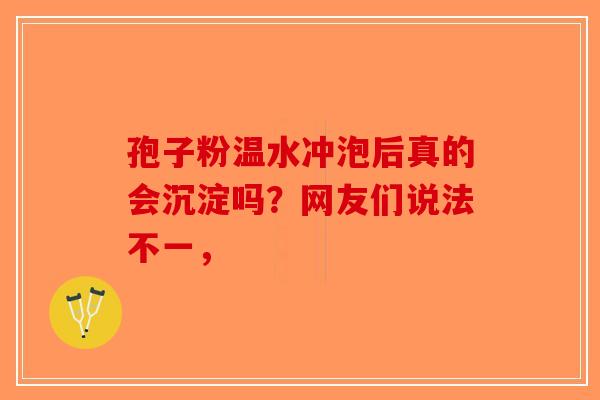 孢子粉温水冲泡后真的会沉淀吗？网友们说法不一，-第1张图片-破壁灵芝孢子粉研究指南