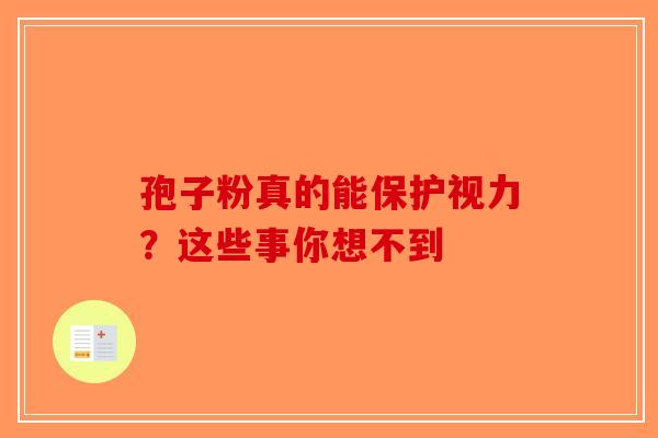 孢子粉真的能保护视力？这些事你想不到-第1张图片-破壁灵芝孢子粉研究指南