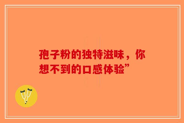 孢子粉的独特滋味，你想不到的口感体验”-第1张图片-破壁灵芝孢子粉研究指南