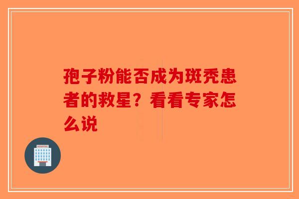 孢子粉能否成为斑秃患者的救星？看看专家怎么说-第1张图片-破壁灵芝孢子粉研究指南