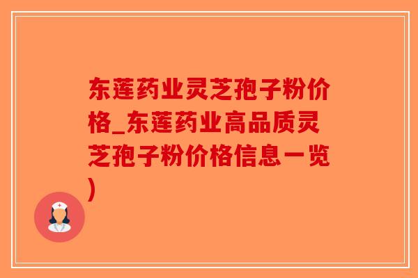 东莲药业灵芝孢子粉价格_东莲药业高品质灵芝孢子粉价格信息一览)-第1张图片-破壁灵芝孢子粉研究指南