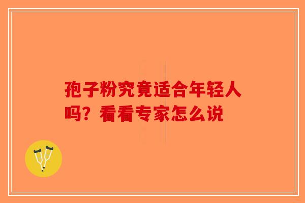 孢子粉究竟适合年轻人吗？看看专家怎么说-第1张图片-破壁灵芝孢子粉研究指南