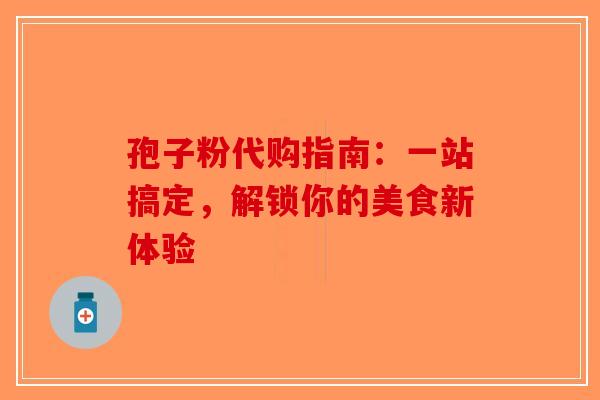 孢子粉代购指南：一站搞定，解锁你的美食新体验-第1张图片-破壁灵芝孢子粉研究指南