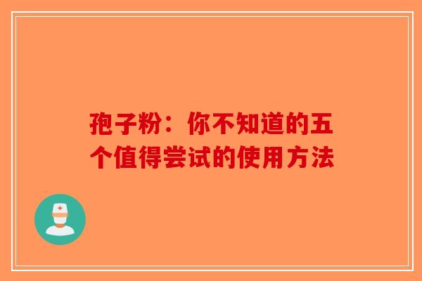 孢子粉：你不知道的五个值得尝试的使用方法-第1张图片-破壁灵芝孢子粉研究指南