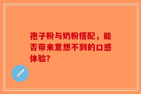 孢子粉与奶粉搭配，能否带来意想不到的口感体验？-第1张图片-破壁灵芝孢子粉研究指南