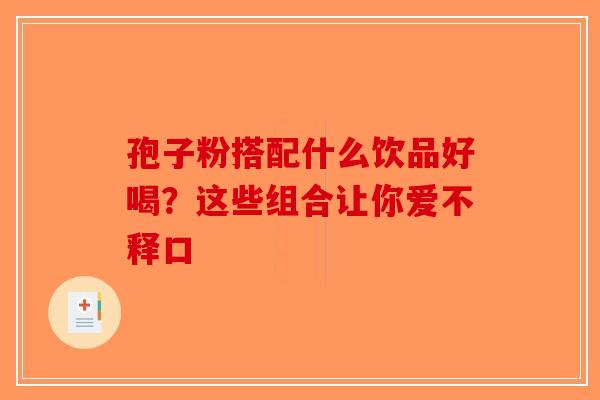 孢子粉搭配什么饮品好喝？这些组合让你爱不释口-第1张图片-破壁灵芝孢子粉研究指南