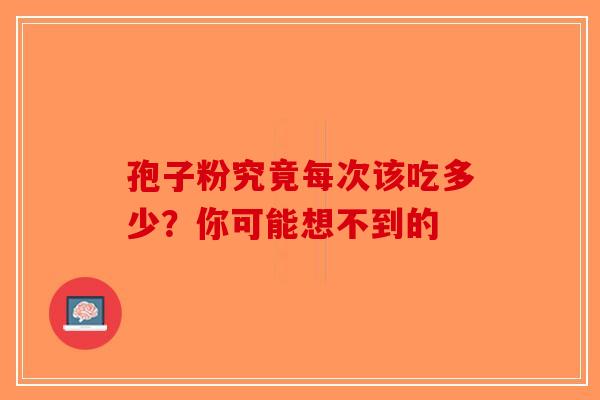 孢子粉究竟每次该吃多少？你可能想不到的-第1张图片-破壁灵芝孢子粉研究指南