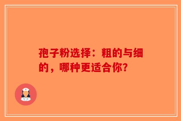 孢子粉选择：粗的与细的，哪种更适合你？-第1张图片-破壁灵芝孢子粉研究指南