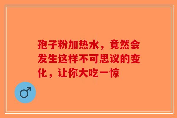孢子粉加热水，竟然会发生这样不可思议的变化，让你大吃一惊-第1张图片-破壁灵芝孢子粉研究指南