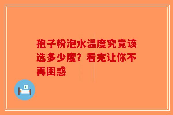 孢子粉泡水温度究竟该选多少度？看完让你不再困惑-第1张图片-破壁灵芝孢子粉研究指南