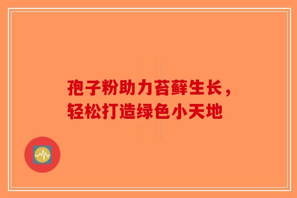 孢子粉助力苔藓生长，轻松打造绿色小天地-第1张图片-破壁灵芝孢子粉研究指南
