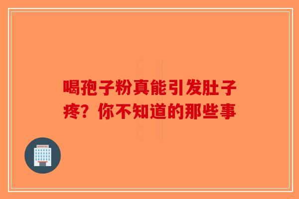 喝孢子粉真能引发肚子疼？你不知道的那些事-第1张图片-破壁灵芝孢子粉研究指南