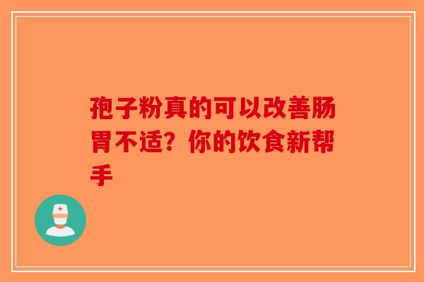 孢子粉真的可以改善肠胃不适？你的饮食新帮手-第1张图片-破壁灵芝孢子粉研究指南