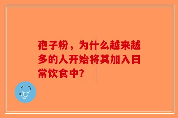 孢子粉，为什么越来越多的人开始将其加入日常饮食中？-第1张图片-破壁灵芝孢子粉研究指南