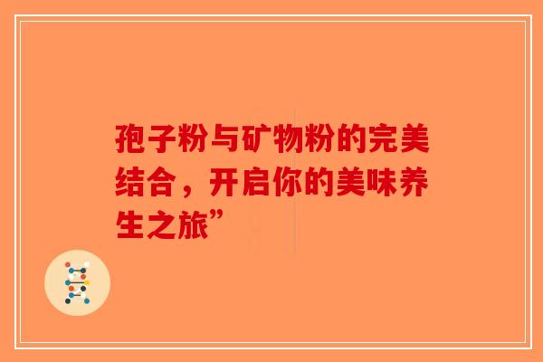 孢子粉与矿物粉的完美结合，开启你的美味养生之旅”-第1张图片-破壁灵芝孢子粉研究指南