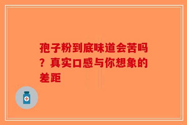 孢子粉到底味道会苦吗？真实口感与你想象的差距-第1张图片-破壁灵芝孢子粉研究指南