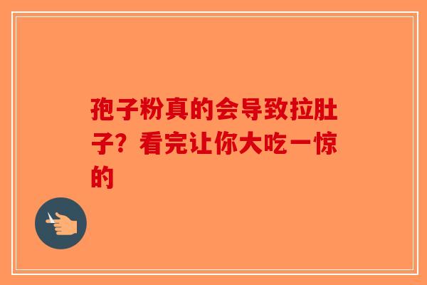 孢子粉真的会导致拉肚子？看完让你大吃一惊的-第1张图片-破壁灵芝孢子粉研究指南