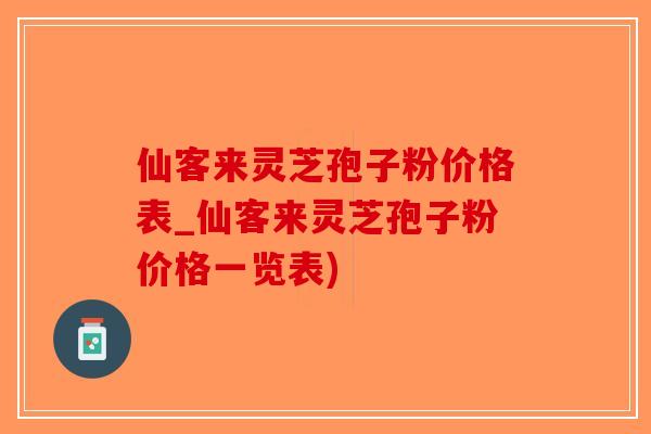 仙客来灵芝孢子粉价格表_仙客来灵芝孢子粉价格一览表)-第1张图片-破壁灵芝孢子粉研究指南
