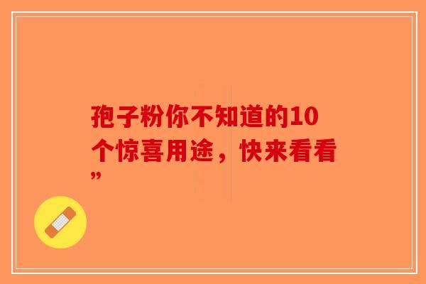 孢子粉你不知道的10个惊喜用途，快来看看”-第1张图片-破壁灵芝孢子粉研究指南