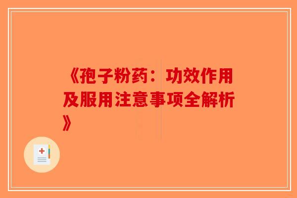 《孢子粉药：功效作用及服用注意事项全解析》-第1张图片-破壁灵芝孢子粉研究指南