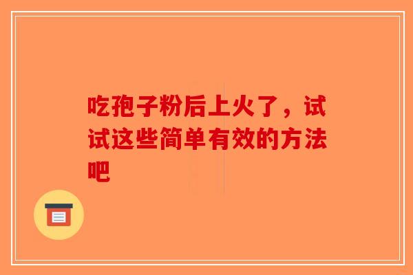 吃孢子粉后上火了，试试这些简单有效的方法吧-第1张图片-破壁灵芝孢子粉研究指南