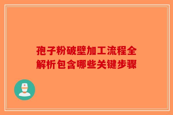 孢子粉破壁加工流程全解析包含哪些关键步骤-第1张图片-破壁灵芝孢子粉研究指南