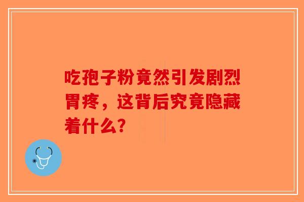 吃孢子粉竟然引发剧烈胃疼，这背后究竟隐藏着什么？-第1张图片-破壁灵芝孢子粉研究指南