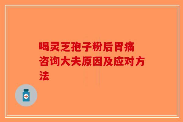喝灵芝孢子粉后胃痛 咨询大夫原因及应对方法-第1张图片-破壁灵芝孢子粉研究指南