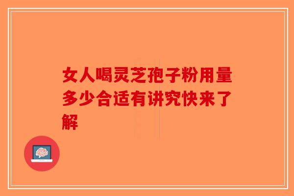 女人喝灵芝孢子粉用量多少合适有讲究快来了解-第1张图片-破壁灵芝孢子粉研究指南