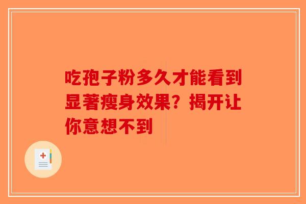 吃孢子粉多久才能看到显著瘦身效果？揭开让你意想不到-第1张图片-破壁灵芝孢子粉研究指南