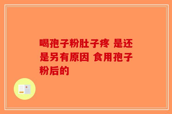 喝孢子粉肚子疼 是还是另有原因 食用孢子粉后的-第1张图片-破壁灵芝孢子粉研究指南