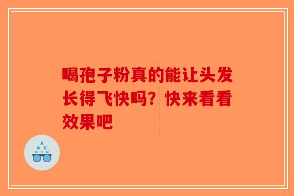喝孢子粉真的能让头发长得飞快吗？快来看看效果吧-第1张图片-破壁灵芝孢子粉研究指南