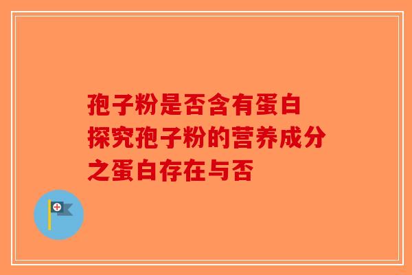 孢子粉是否含有蛋白 探究孢子粉的营养成分之蛋白存在与否-第1张图片-破壁灵芝孢子粉研究指南
