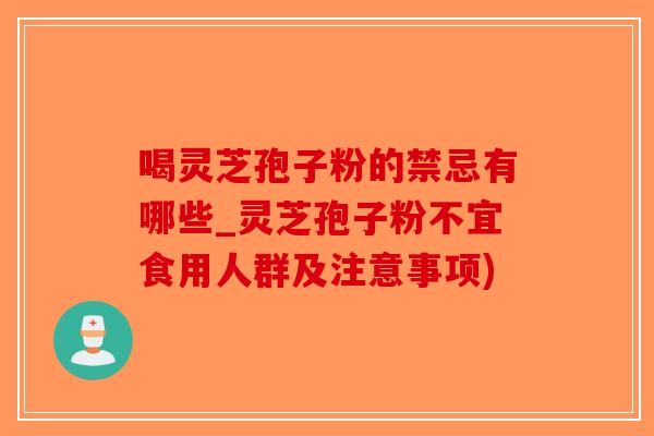 喝灵芝孢子粉的禁忌有哪些_灵芝孢子粉不宜食用人群及注意事项)-第1张图片-破壁灵芝孢子粉研究指南