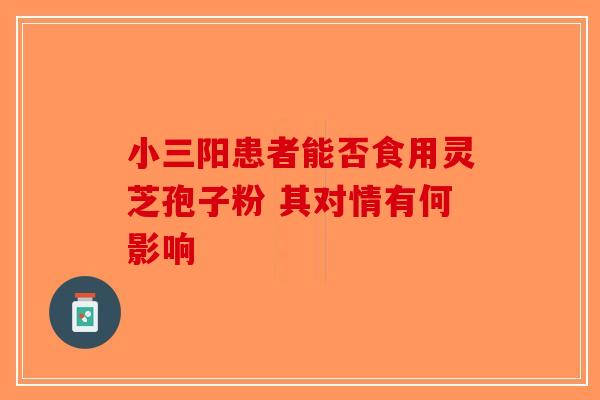 小三阳患者能否食用灵芝孢子粉 其对情有何影响-第1张图片-破壁灵芝孢子粉研究指南