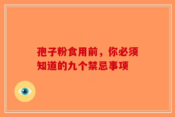 孢子粉食用前，你必须知道的九个禁忌事项-第1张图片-破壁灵芝孢子粉研究指南