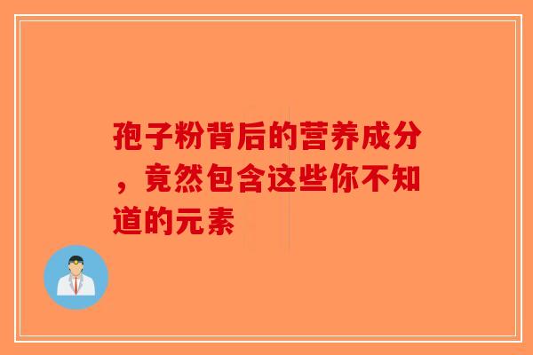 孢子粉背后的营养成分，竟然包含这些你不知道的元素-第1张图片-破壁灵芝孢子粉研究指南