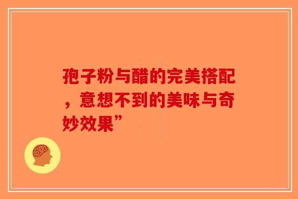 孢子粉与醋的完美搭配，意想不到的美味与奇妙效果”-第1张图片-破壁灵芝孢子粉研究指南