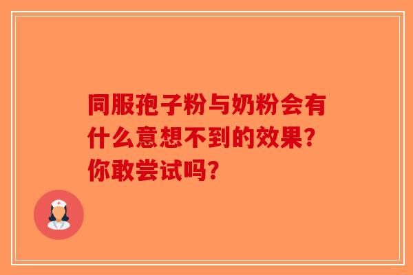 同服孢子粉与奶粉会有什么意想不到的效果？你敢尝试吗？-第1张图片-破壁灵芝孢子粉研究指南