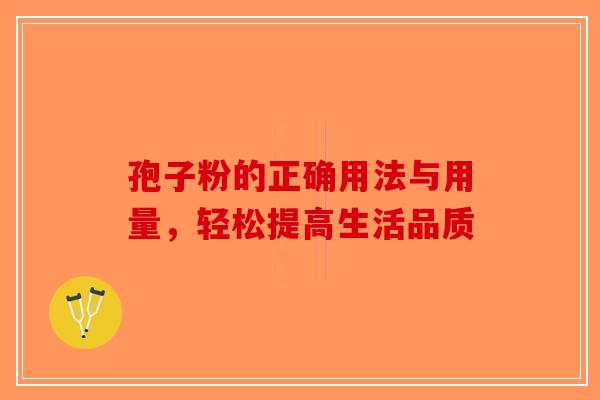 孢子粉的正确用法与用量，轻松提高生活品质-第1张图片-破壁灵芝孢子粉研究指南