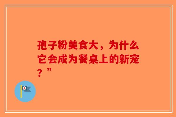 孢子粉美食大，为什么它会成为餐桌上的新宠？”-第1张图片-破壁灵芝孢子粉研究指南