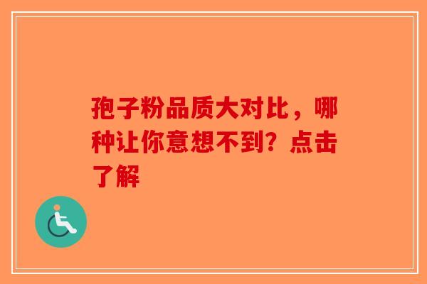 孢子粉品质大对比，哪种让你意想不到？点击了解-第1张图片-破壁灵芝孢子粉研究指南
