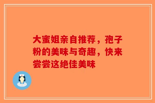 大蜜姐亲自推荐，孢子粉的美味与奇趣，快来尝尝这绝佳美味-第1张图片-破壁灵芝孢子粉研究指南