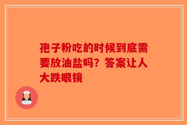 孢子粉吃的时候到底需要放油盐吗？答案让人大跌眼镜-第1张图片-破壁灵芝孢子粉研究指南