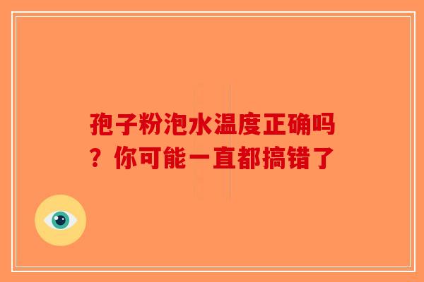 孢子粉泡水温度正确吗？你可能一直都搞错了-第1张图片-破壁灵芝孢子粉研究指南