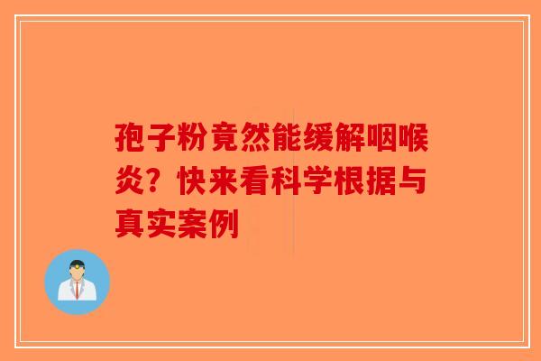 孢子粉竟然能缓解咽喉炎？快来看科学根据与真实案例-第1张图片-破壁灵芝孢子粉研究指南