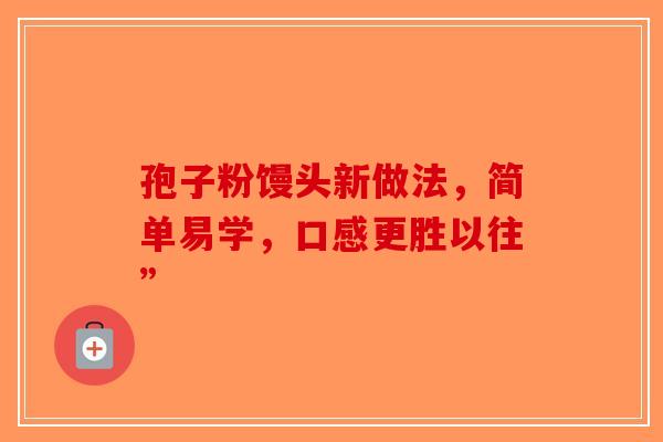孢子粉馒头新做法，简单易学，口感更胜以往”-第1张图片-破壁灵芝孢子粉研究指南
