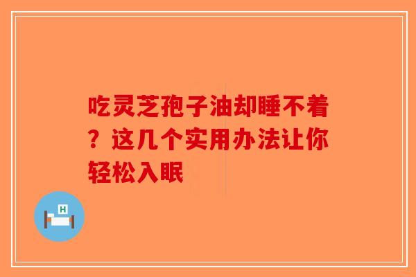 吃灵芝孢子油却睡不着？这几个实用办法让你轻松入眠-第1张图片-破壁灵芝孢子粉研究指南