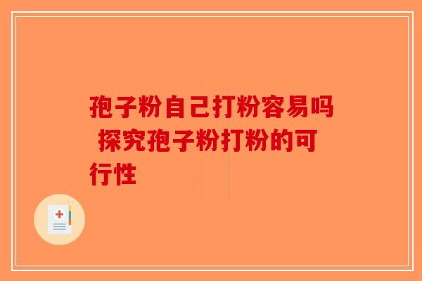 孢子粉自己打粉容易吗 探究孢子粉打粉的可行性-第1张图片-破壁灵芝孢子粉研究指南